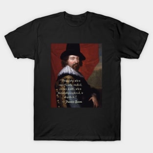 Francis Bacon portrait and quote: Philosophy when superficially studied, excites doubt.. T-Shirt